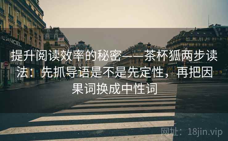 提升阅读效率的秘密——茶杯狐两步读法：先抓导语是不是先定性，再把因果词换成中性词