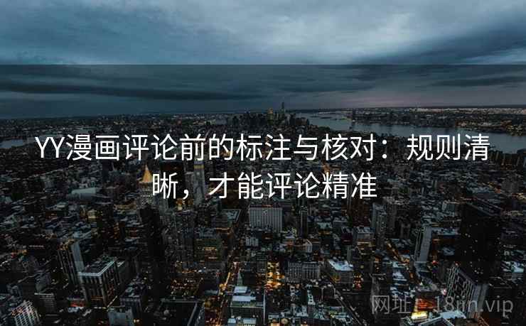 YY漫画评论前的标注与核对:规则清晰,才能评论精准