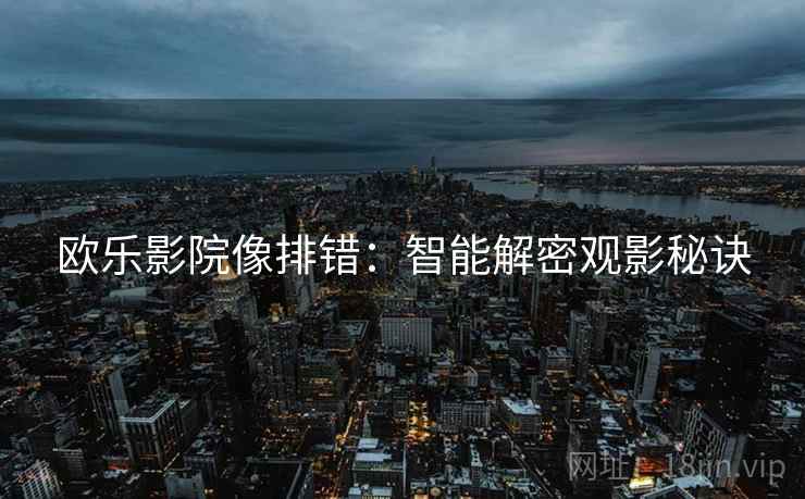 欧乐影院像排错：智能解密观影秘诀  第2张