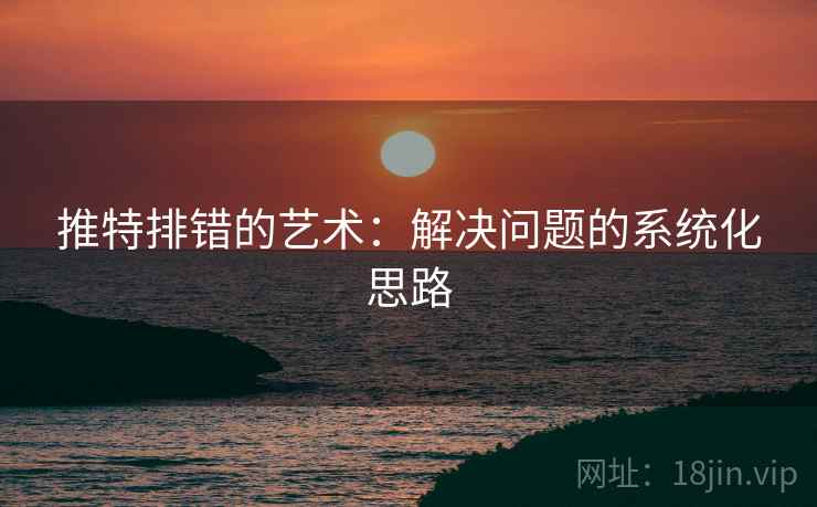 推特排错的艺术：解决问题的系统化思路
