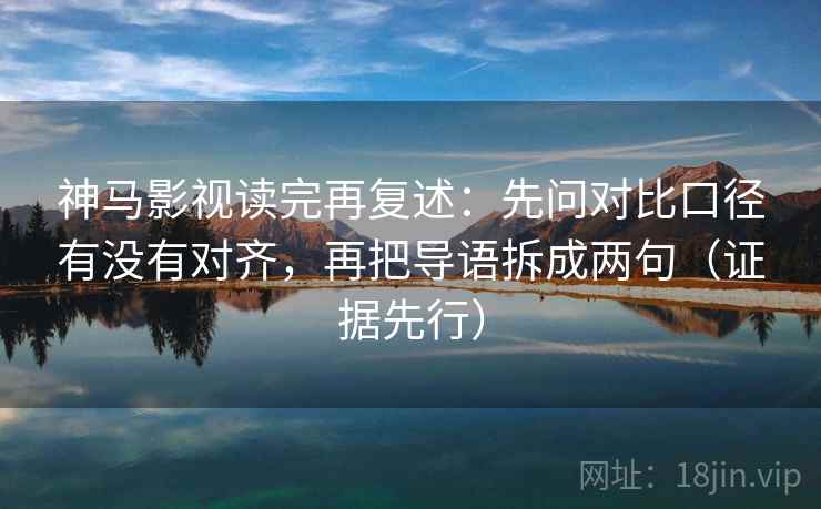 神马影视读完再复述：先问对比口径有没有对齐，再把导语拆成两句（证据先行）