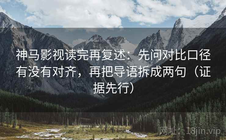 神马影视读完再复述：先问对比口径有没有对齐，再把导语拆成两句（证据先行）