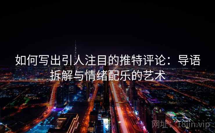 如何写出引人注目的推特评论：导语拆解与情绪配乐的艺术