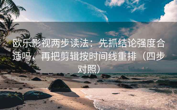 欧乐影视两步读法：先抓结论强度合适吗，再把剪辑按时间线重排（四步对照）
