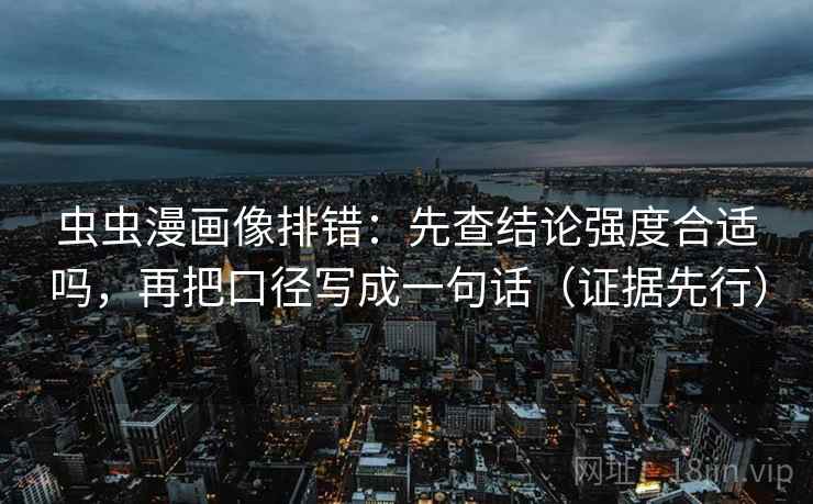 虫虫漫画像排错：先查结论强度合适吗，再把口径写成一句话（证据先行）