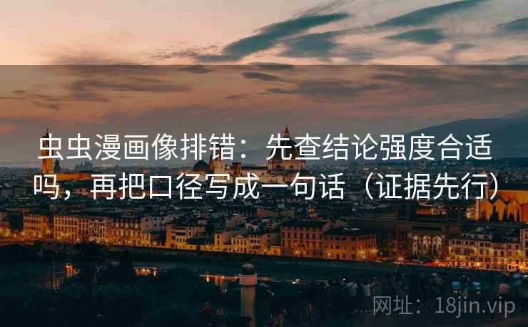 虫虫漫画像排错：先查结论强度合适吗，再把口径写成一句话（证据先行）