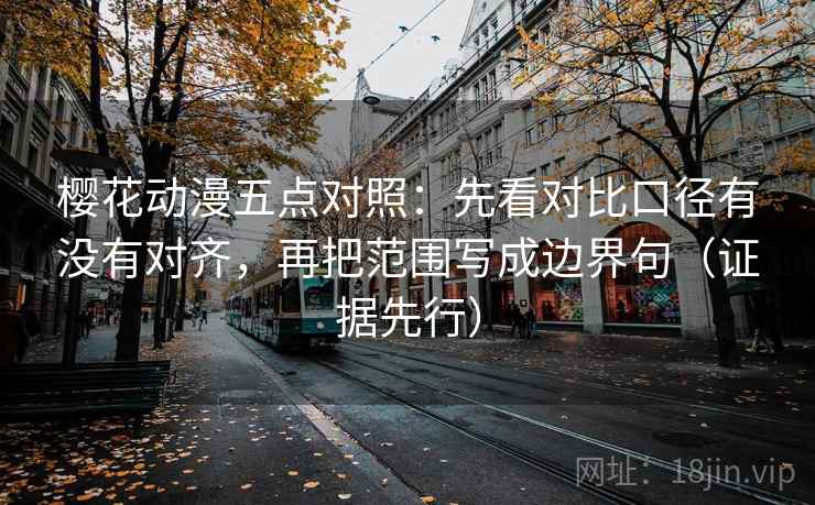 樱花动漫五点对照：先看对比口径有没有对齐，再把范围写成边界句（证据先行）