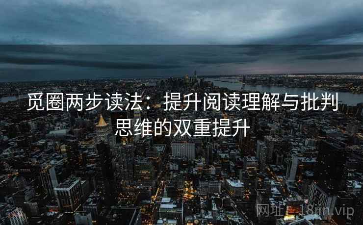 觅圈两步读法:提升阅读理解与批判思维的双重提升