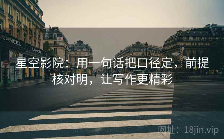 星空影院：用一句话把口径定，前提核对明，让写作更精彩