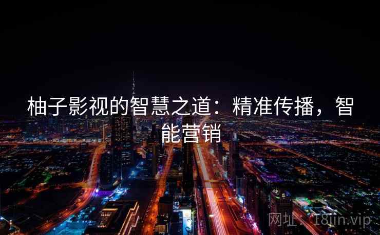 柚子影视的智慧之道：精准传播，智能营销