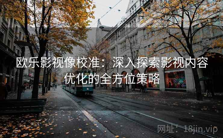 欧乐影视像校准：深入探索影视内容优化的全方位策略