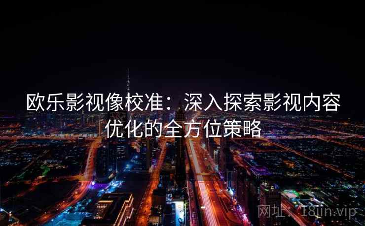 欧乐影视像校准：深入探索影视内容优化的全方位策略