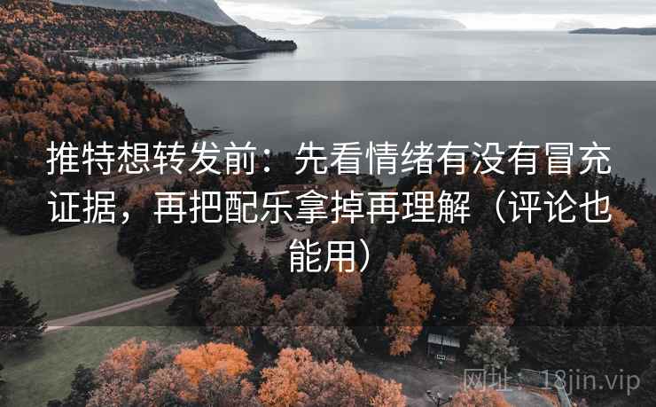 推特想转发前：先看情绪有没有冒充证据，再把配乐拿掉再理解（评论也能用）