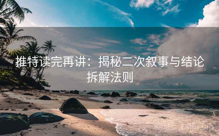 推特读完再讲：揭秘二次叙事与结论拆解法则