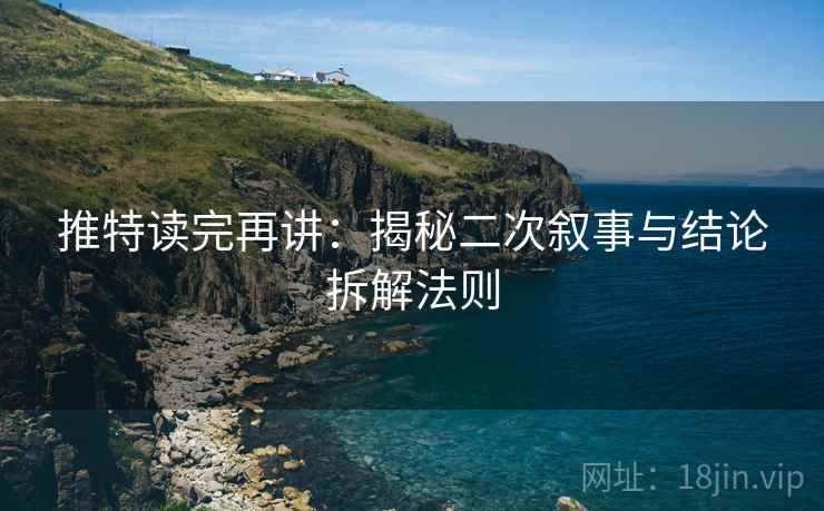 推特读完再讲：揭秘二次叙事与结论拆解法则