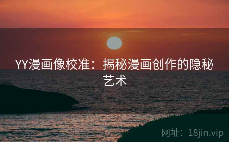 YY漫画像校准：揭秘漫画创作的隐秘艺术