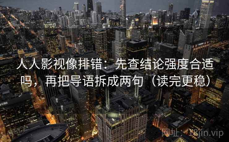 人人影视像排错：先查结论强度合适吗，再把导语拆成两句（读完更稳）