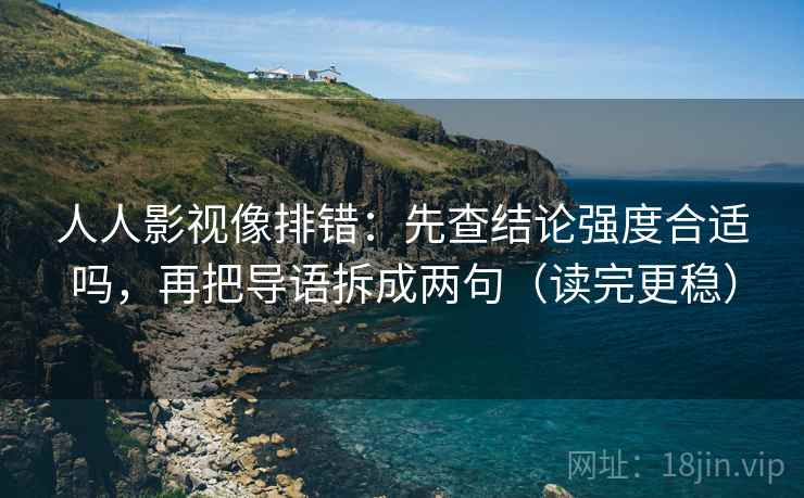 人人影视像排错：先查结论强度合适吗，再把导语拆成两句（读完更稳）