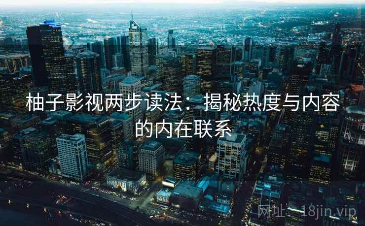 柚子影视两步读法：揭秘热度与内容的内在联系