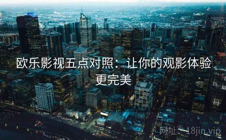欧乐影视五点对照：让你的观影体验更完美