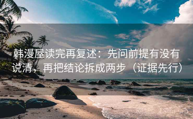 韩漫屋读完再复述：先问前提有没有说清，再把结论拆成两步（证据先行）