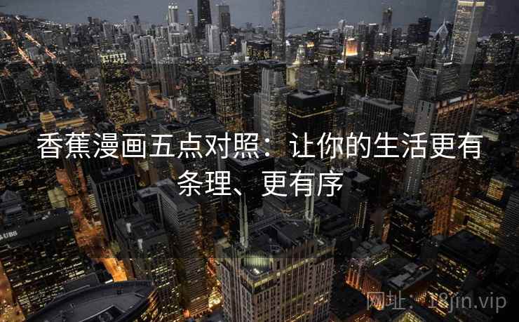 香蕉漫画五点对照:让你的生活更有条理、更有序