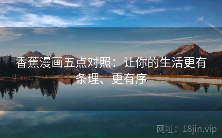 香蕉漫画五点对照:让你的生活更有条理、更有序
