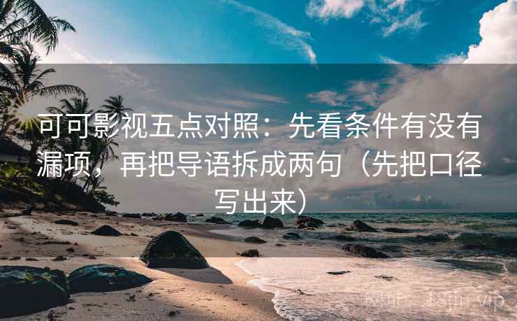 可可影视五点对照：先看条件有没有漏项，再把导语拆成两句（先把口径写出来）