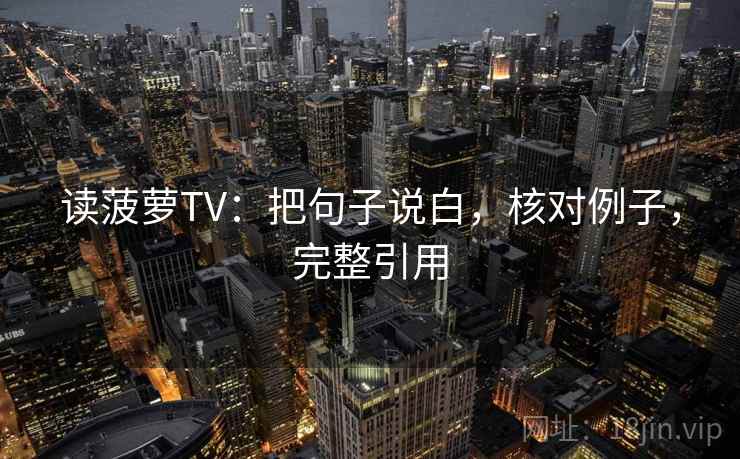 读菠萝TV：把句子说白，核对例子，完整引用
