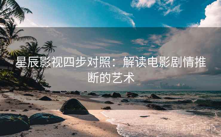 星辰影视四步对照：解读电影剧情推断的艺术