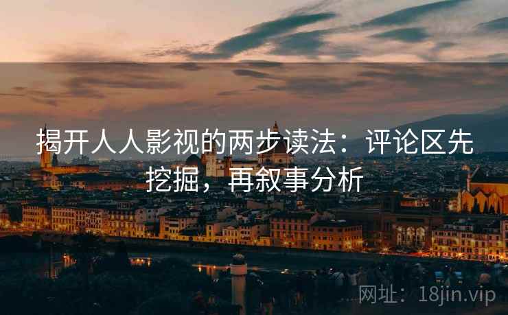 揭开人人影视的两步读法：评论区先挖掘，再叙事分析