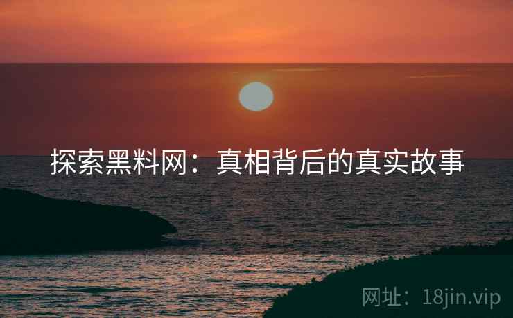 探索黑料网:真相背后的真实故事