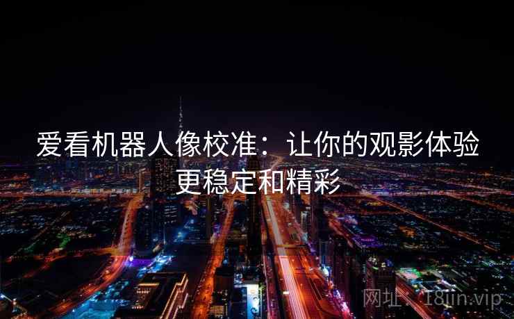 爱看机器人像校准：让你的观影体验更稳定和精彩
