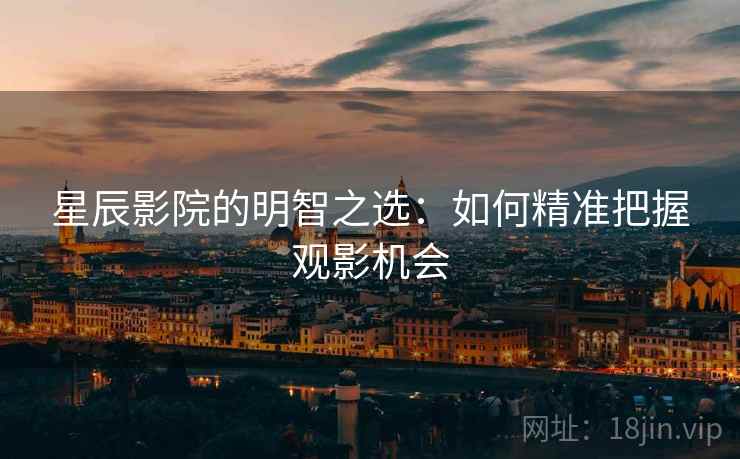 星辰影院的明智之选：如何精准把握观影机会