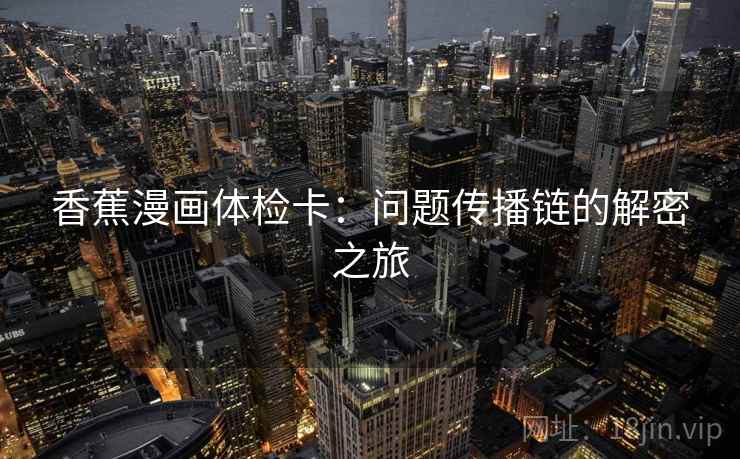 香蕉漫画体检卡：问题传播链的解密之旅