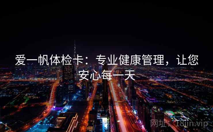 爱一帆体检卡：专业健康管理，让您安心每一天