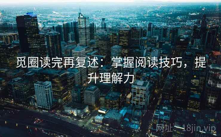 觅圈读完再复述：掌握阅读技巧，提升理解力  第2张
