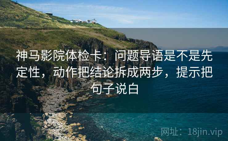 神马影院体检卡:问题导语是不是先定性,动作把结论拆成两步,提示把句子说白