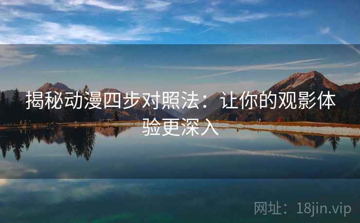 揭秘动漫四步对照法:让你的观影体验更深入