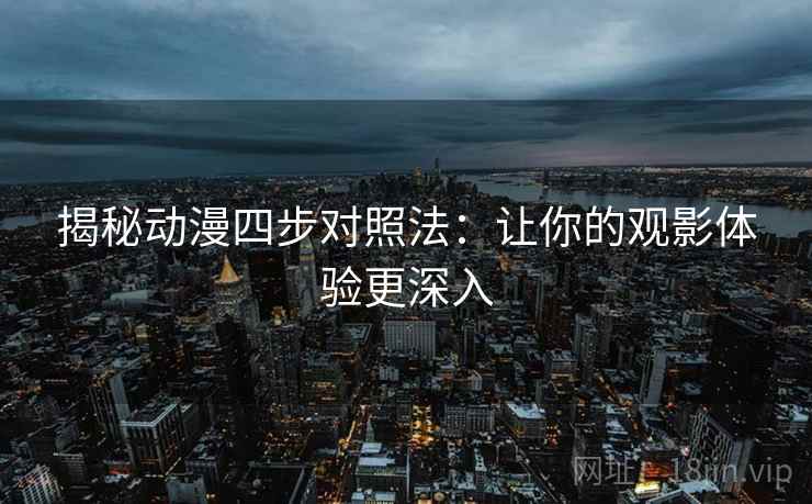 揭秘动漫四步对照法：让你的观影体验更深入  第2张