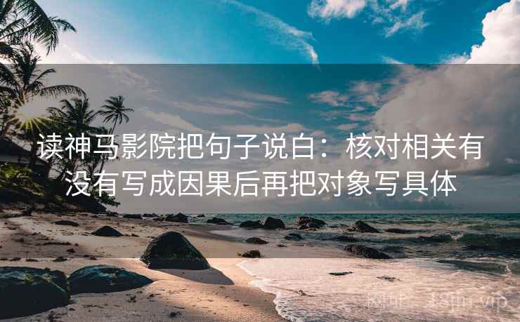 读神马影院把句子说白:核对相关有没有写成因果后再把对象写具体