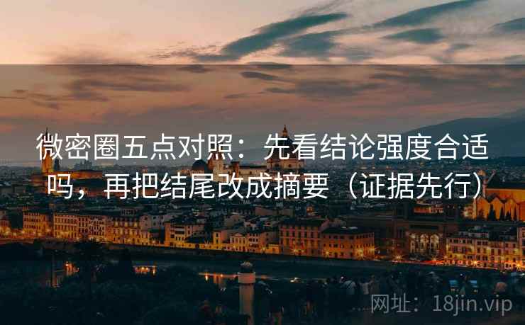 微密圈五点对照:先看结论强度合适吗,再把结尾改成摘要(证据先行)