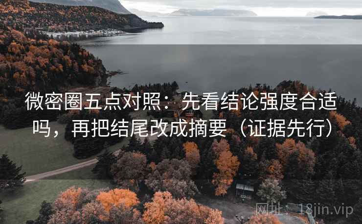 微密圈五点对照:先看结论强度合适吗,再把结尾改成摘要(证据先行)