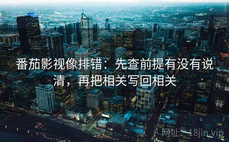 番茄影视像排错：先查前提有没有说清，再把相关写回相关