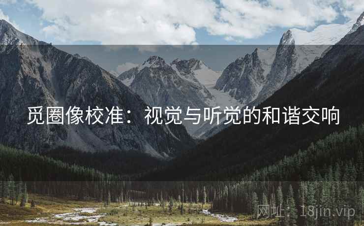 觅圈像校准:视觉与听觉的和谐交响