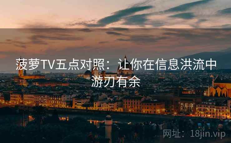 菠萝TV五点对照:让你在信息洪流中游刃有余