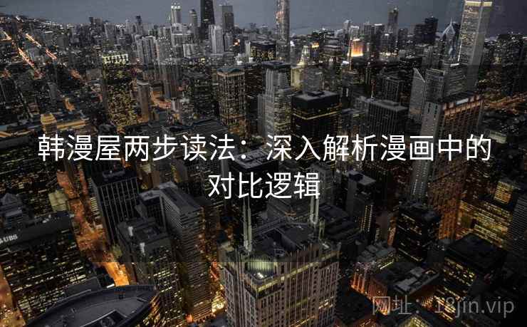 韩漫屋两步读法:深入解析漫画中的对比逻辑