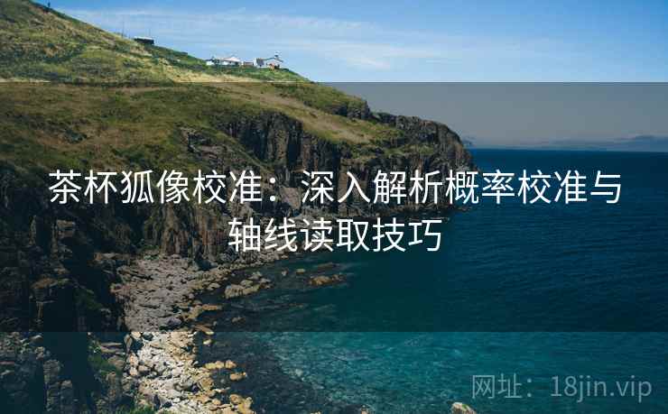 茶杯狐像校准:深入解析概率校准与轴线读取技巧