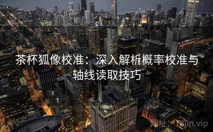 茶杯狐像校准:深入解析概率校准与轴线读取技巧