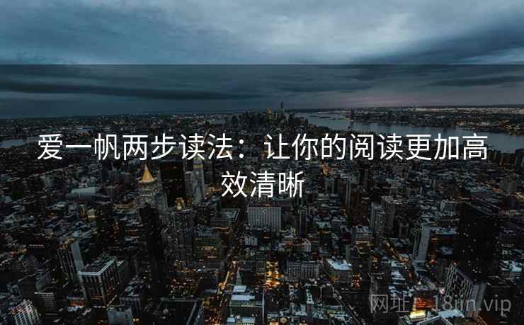 爱一帆两步读法:让你的阅读更加高效清晰